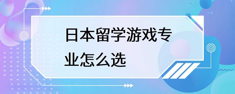 日本留学游戏专业怎么选