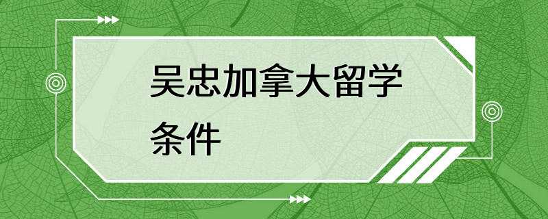 吴忠加拿大留学条件