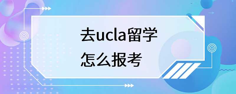 去ucla留学怎么报考