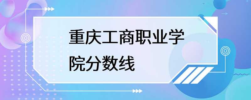 重庆工商职业学院分数线