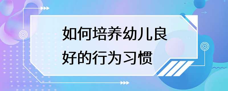 如何培养幼儿良好的行为习惯