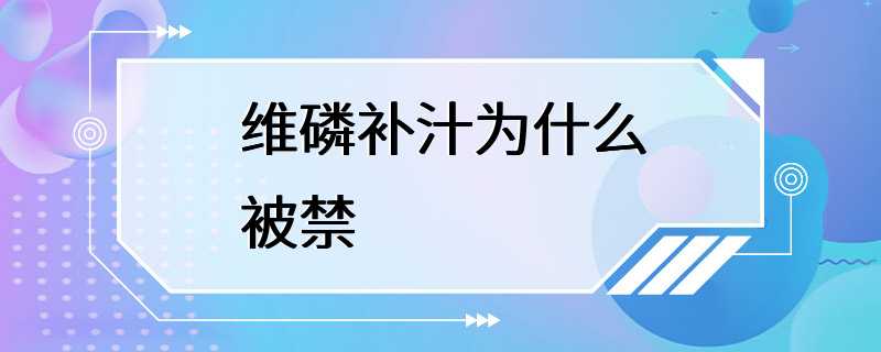 维磷补汁为什么被禁