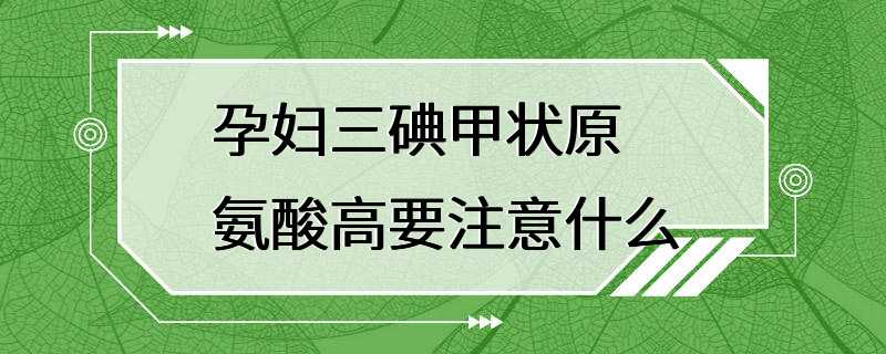 孕妇三碘甲状原氨酸高要注意什么