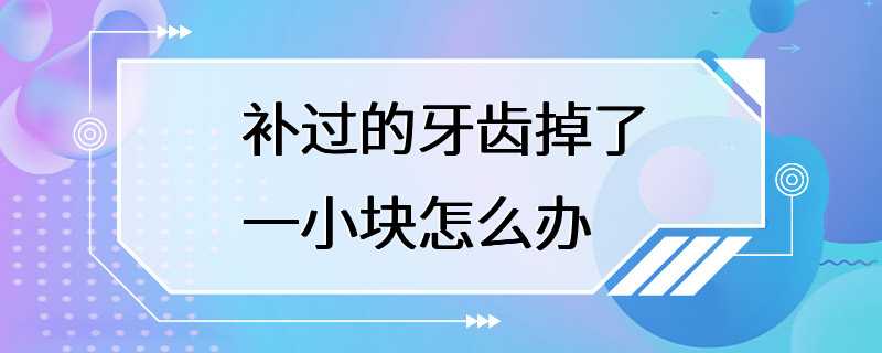 补过的牙齿掉了一小块怎么办