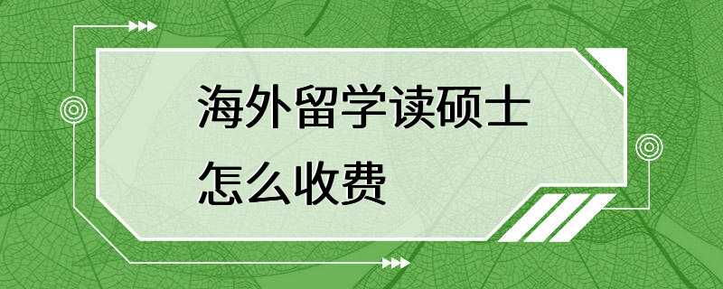 海外留学读硕士怎么收费