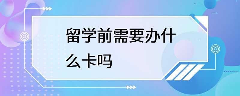 留学前需要办什么卡吗