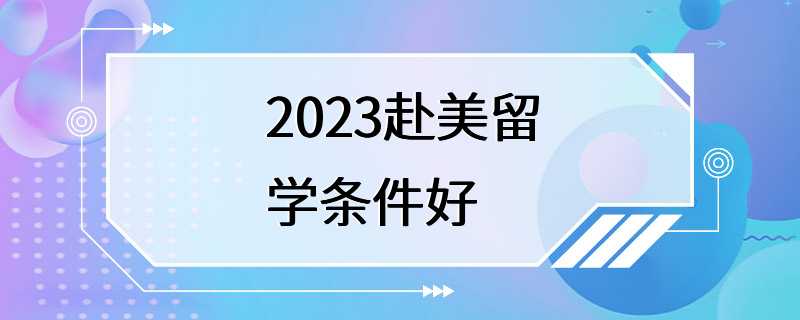 2023赴美留学条件好