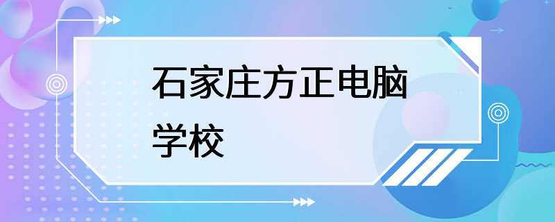 石家庄方正电脑学校