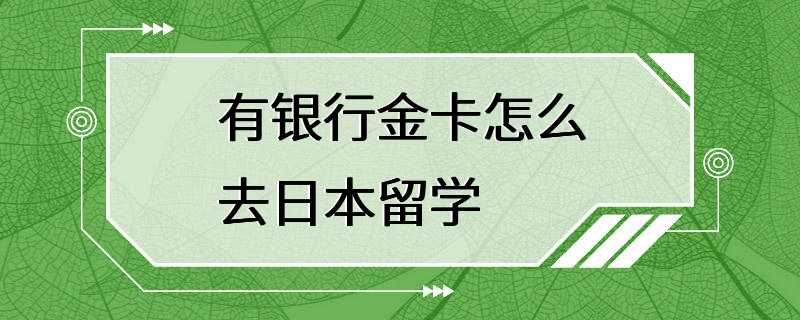 有银行金卡怎么去日本留学