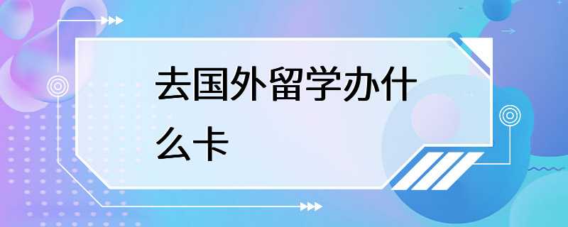 去国外留学办什么卡