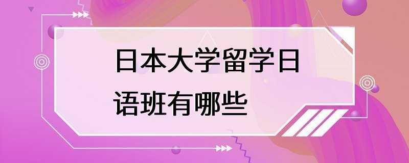 日本大学留学日语班有哪些