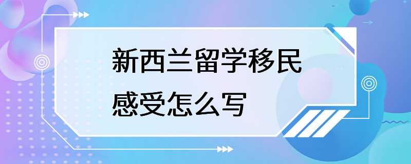 新西兰留学移民感受怎么写