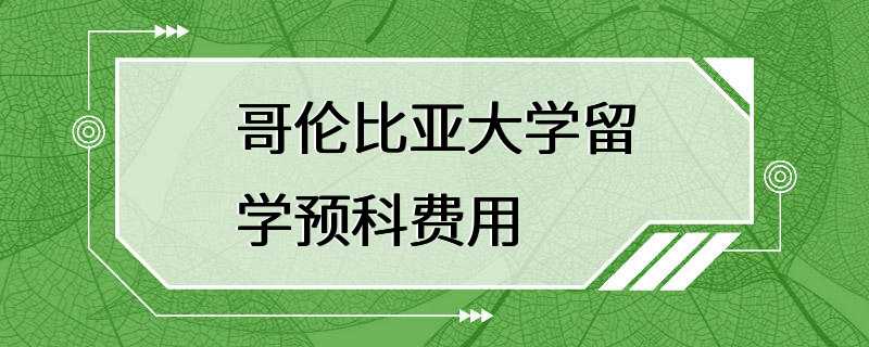 哥伦比亚大学留学预科费用