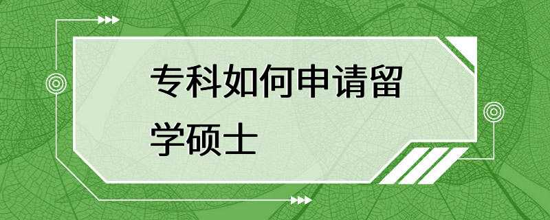 专科如何申请留学硕士