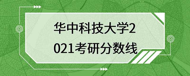 华中科技大学2021考研分数线