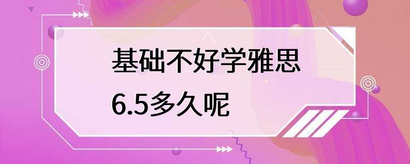 基础不好学雅思6.5多久呢