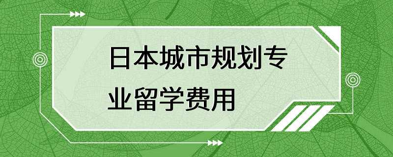 日本城市规划专业留学费用