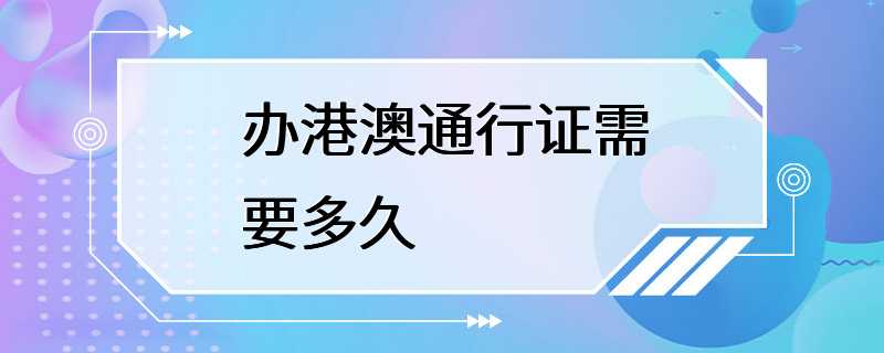 办港澳通行证需要多久