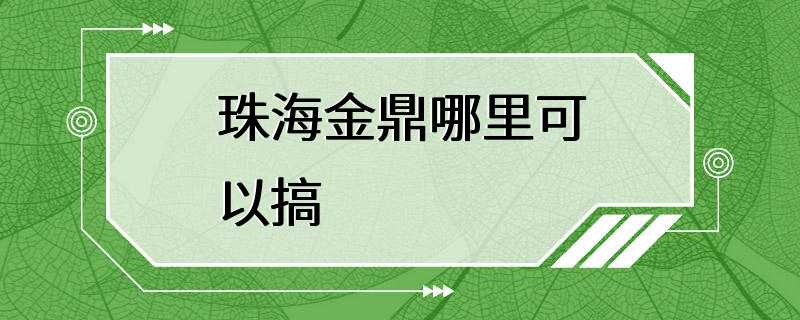 珠海金鼎哪里可以搞