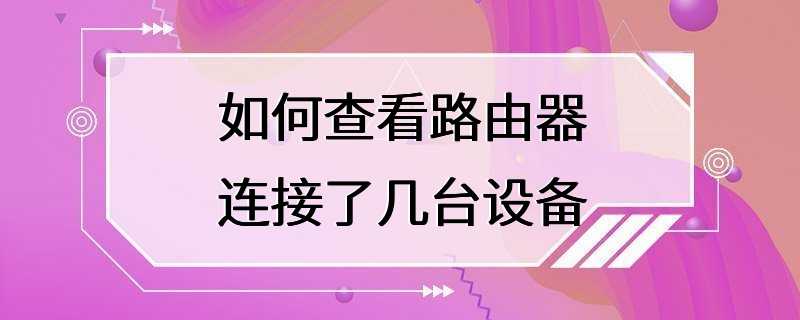 如何查看路由器连接了几台设备