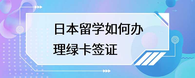 日本留学如何办理绿卡签证