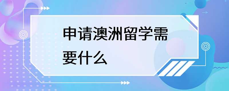 申请澳洲留学需要什么