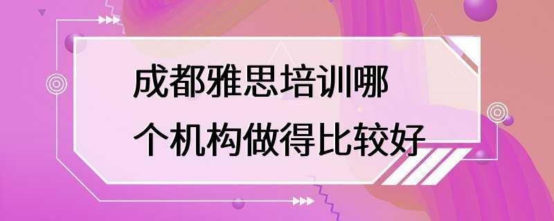 成都雅思培训哪个机构做得比较好