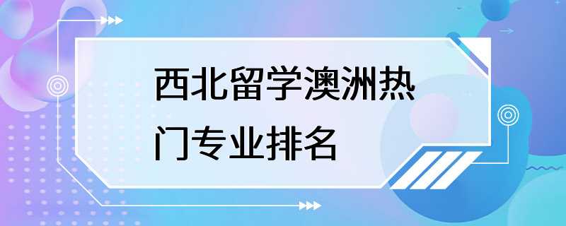 西北留学澳洲热门专业排名