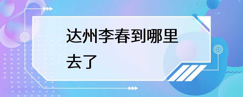 达州李春到哪里去了