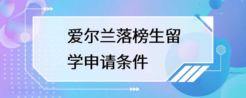 爱尔兰落榜生留学申请条件