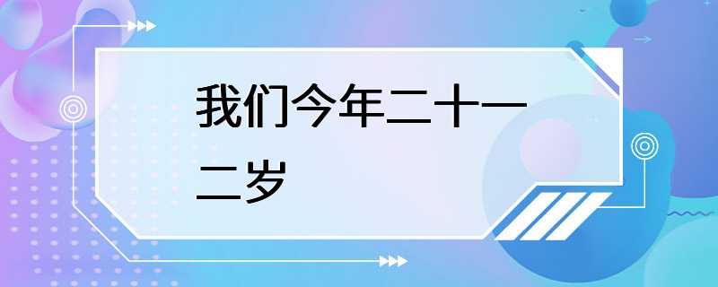 我们今年二十一二岁