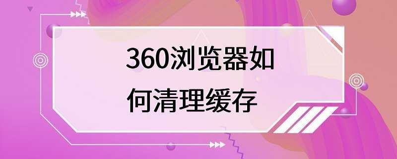 360浏览器如何清理缓存