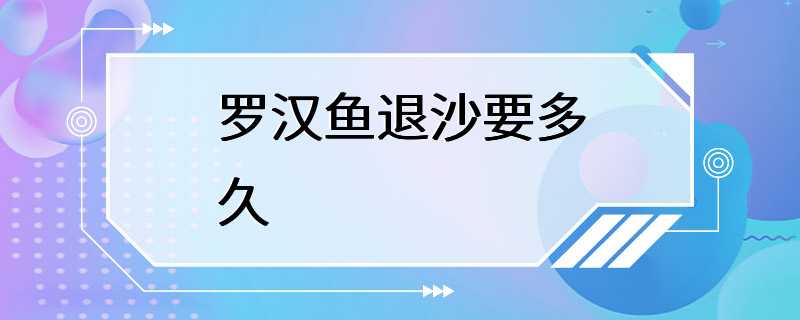 罗汉鱼退沙要多久