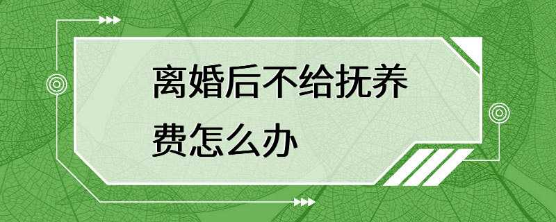 离婚后不给抚养费怎么办