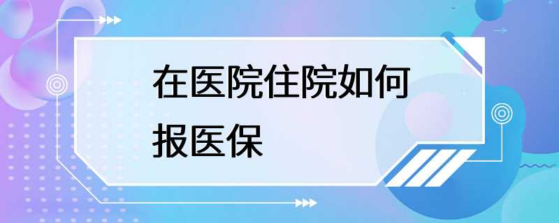 在医院住院如何报医保