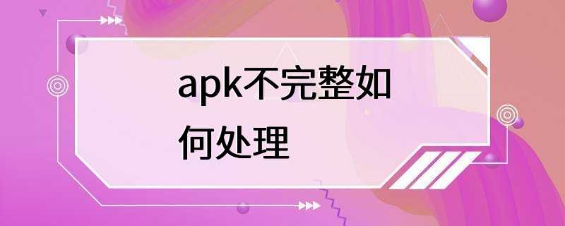 apk不完整如何处理