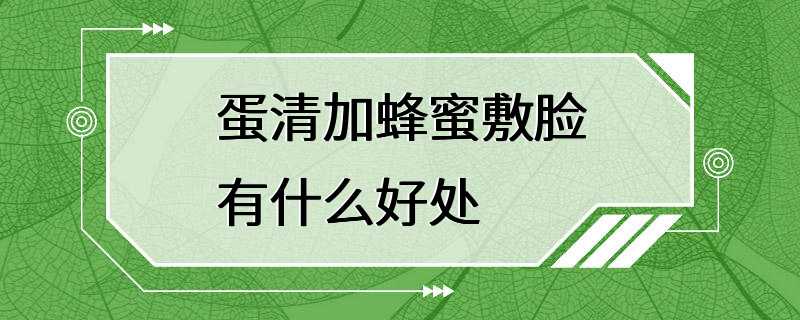 蛋清加蜂蜜敷脸有什么好处