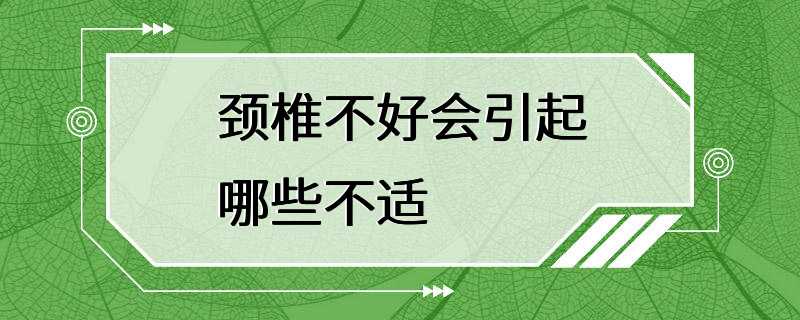 颈椎不好会引起哪些不适