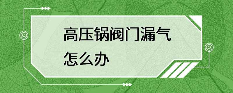 高压锅阀门漏气怎么办