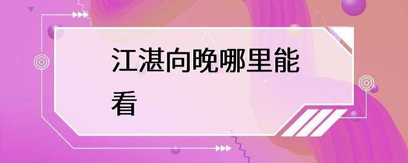 江湛向晚哪里能看