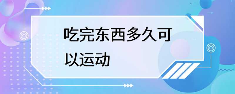 吃完东西多久可以运动