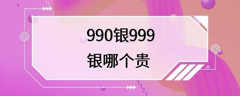 990银999银哪个贵