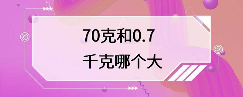 70克和0.7千克哪个大