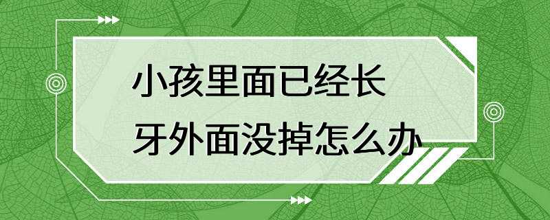 小孩里面已经长牙外面没掉怎么办