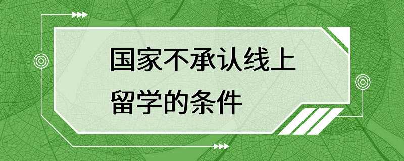 国家不承认线上留学的条件