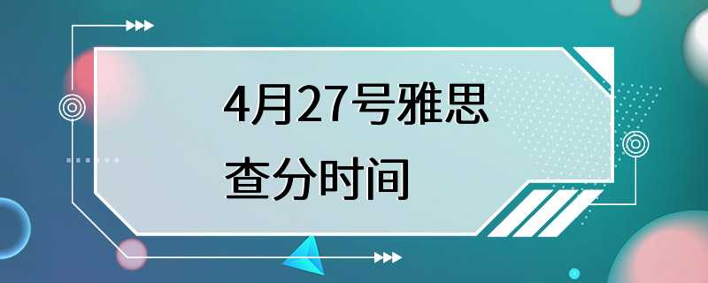 4月27号雅思查分时间