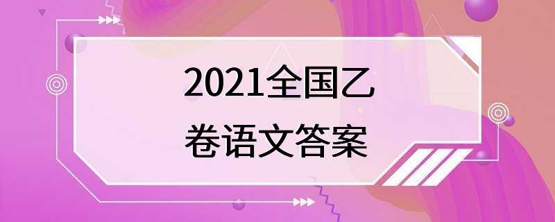 2021全国乙卷语文答案