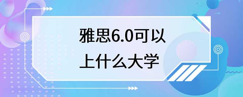 雅思6.0可以上什么大学