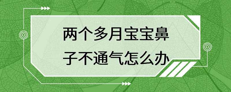 两个多月宝宝鼻子不通气怎么办