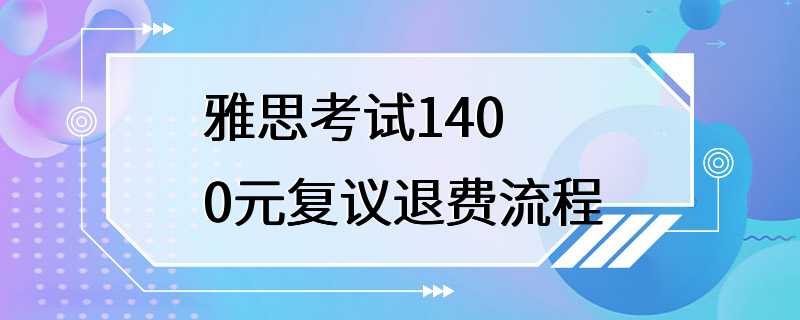 雅思考试1400元复议退费流程